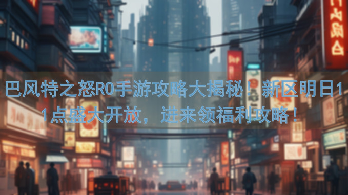 巴风特之怒RO手游攻略大揭秘！新区明日11点盛大开放，进来领福利攻略！