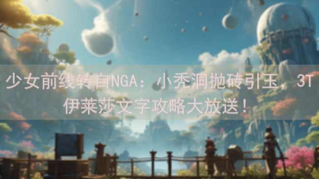 少女前线转自NGA：小秃洞抛砖引玉，3T伊莱莎文字攻略大放送！