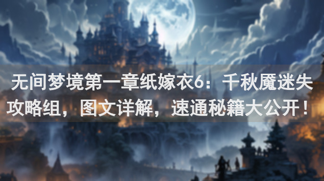 无间梦境第一章纸嫁衣6：千秋魇迷失攻略组，图文详解，速通秘籍大公开！