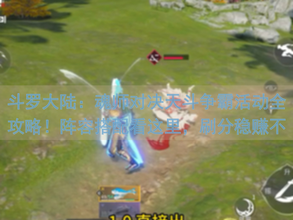 斗罗大陆：魂师对决天斗争霸活动全攻略！阵容搭配看这里，刷分稳赚不亏