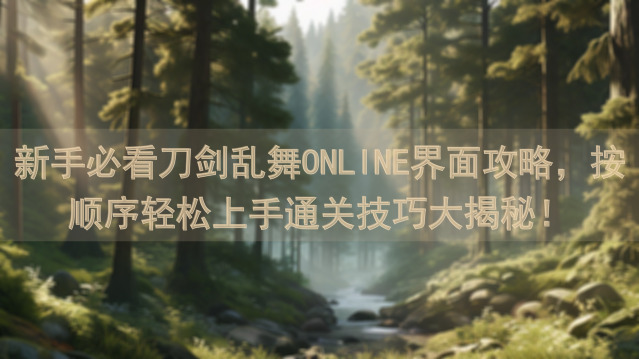 新手必看刀剑乱舞ONLINE界面攻略，按顺序轻松上手通关技巧大揭秘！